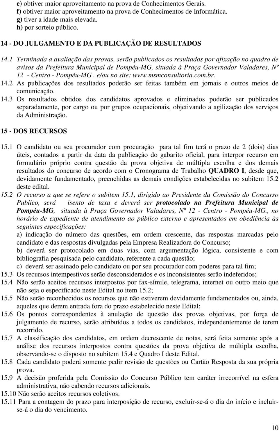 1 Terminada a avaliação das provas, serão publicados os resultados por afixação no quadro de avisos da Prefeitura Municipal de Pompéu-MG, situada à Praça Governador Valadares, Nº 12 - Centro -