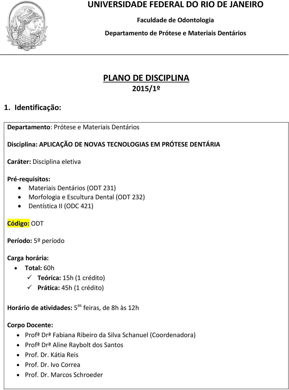 Dentários (ODT 231) Morfologia e Escultura Dental (ODT 232) Dentística II (ODC 421) Código: ODT Período: 5º período Carga horária: Total: 60h Teórica: 15h (1 crédito) Prática: 45h (1