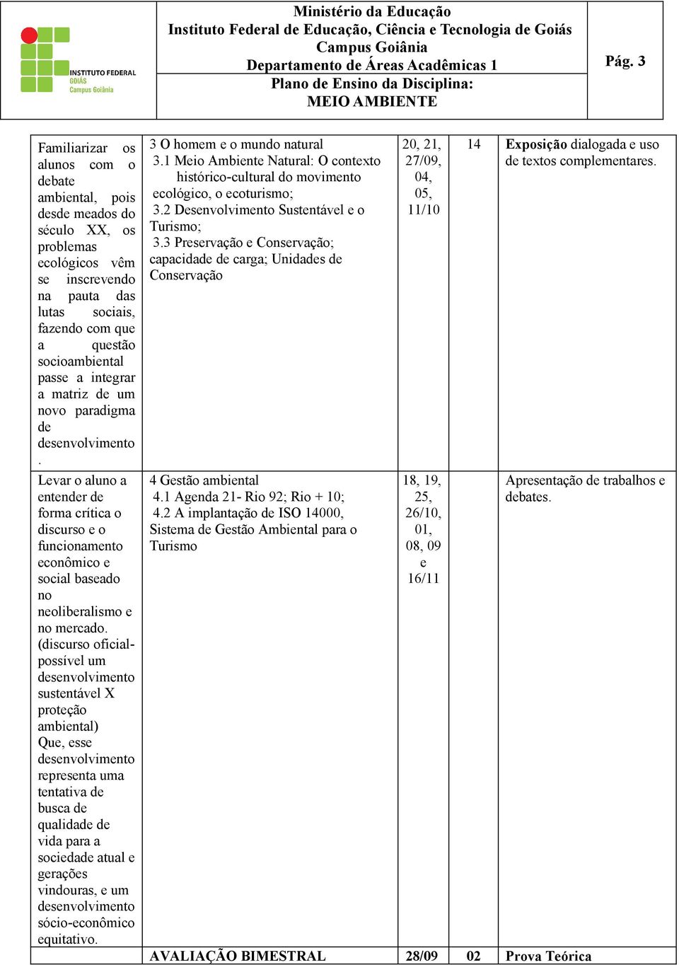 (discurso oficialpossível um sustentável X proteção ambiental) Que, esse representa uma tentativa de busca de qualidade de vida para a sociedade atual e gerações vindouras, e um sócio-econômico