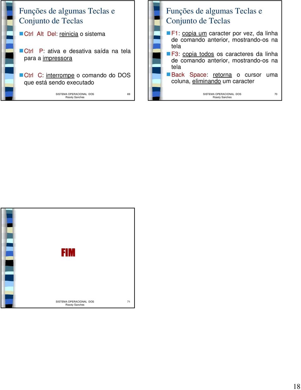 Teclas F1: copia um caracter por vez, da linha de comando anterior, mostrando-os na tela F3: copia todos os caracteres da