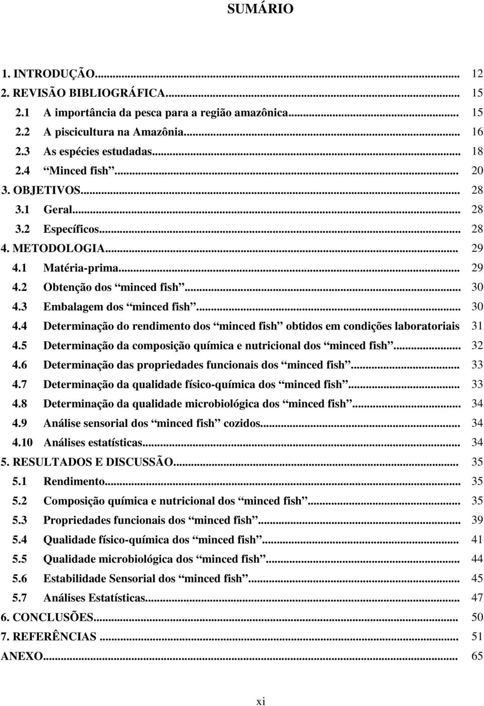 3 Embalagem dos minced fish... 30 4.4 Determinação do rendimento dos minced fish obtidos em condições laboratoriais 31 4.5 Determinação da composição química e nutricional dos minced fish... 32 4.