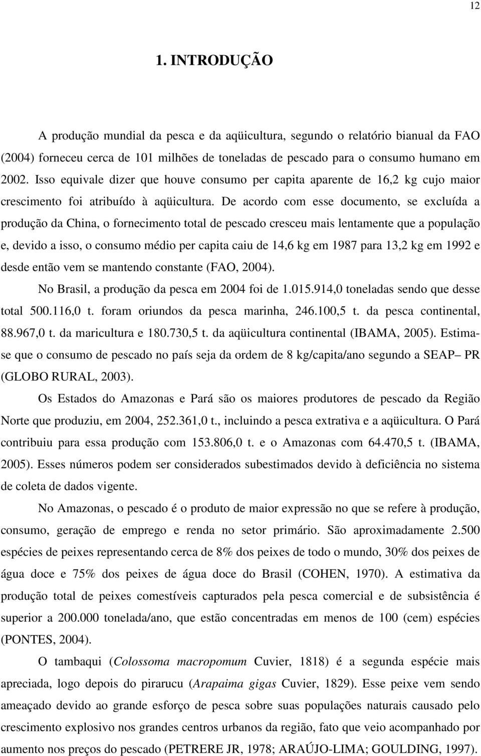 De acordo com esse documento, se excluída a produção da China, o fornecimento total de pescado cresceu mais lentamente que a população e, devido a isso, o consumo médio per capita caiu de 14,6 kg em