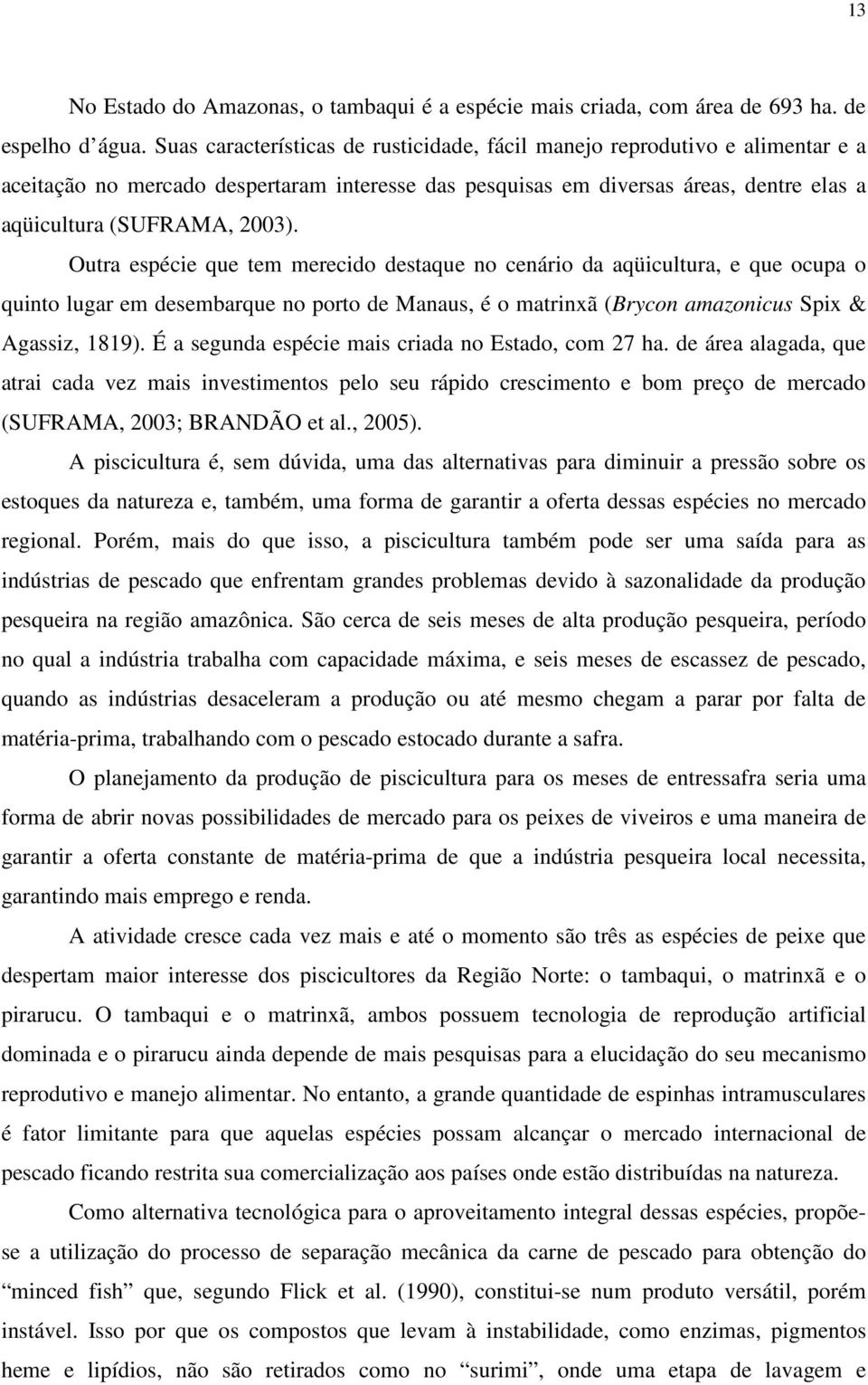 Outra espécie que tem merecido destaque no cenário da aqüicultura, e que ocupa o quinto lugar em desembarque no porto de Manaus, é o matrinxã (Brycon amazonicus Spix & Agassiz, 1819).