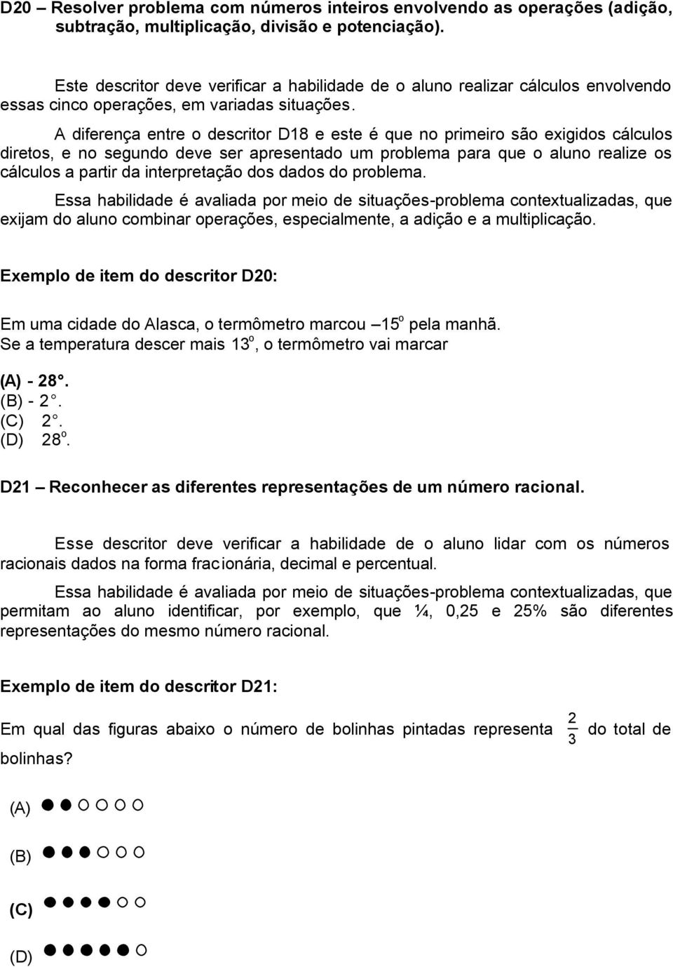 A diferença entre o descritor D18 e este é que no primeiro são exigidos cálculos diretos, e no segundo deve ser apresentado um problema para que o aluno realize os cálculos a partir da interpretação