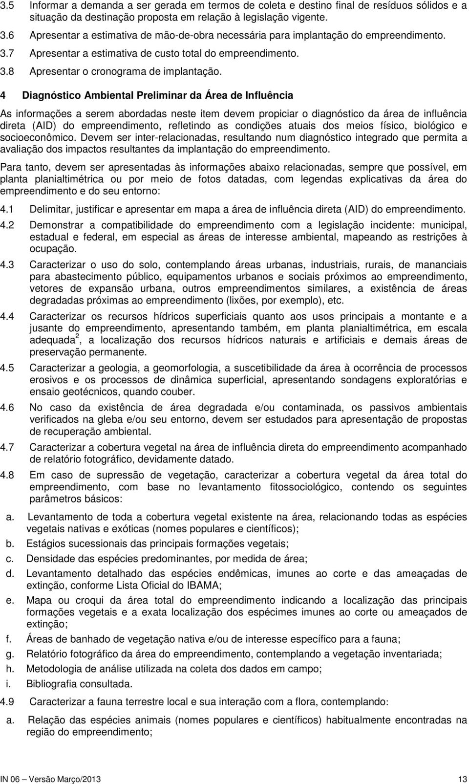 4 Diagnóstico Ambiental Preliminar da Área de Influência As informações a serem abordadas neste item devem propiciar o diagnóstico da área de influência direta (AID) do empreendimento, refletindo as