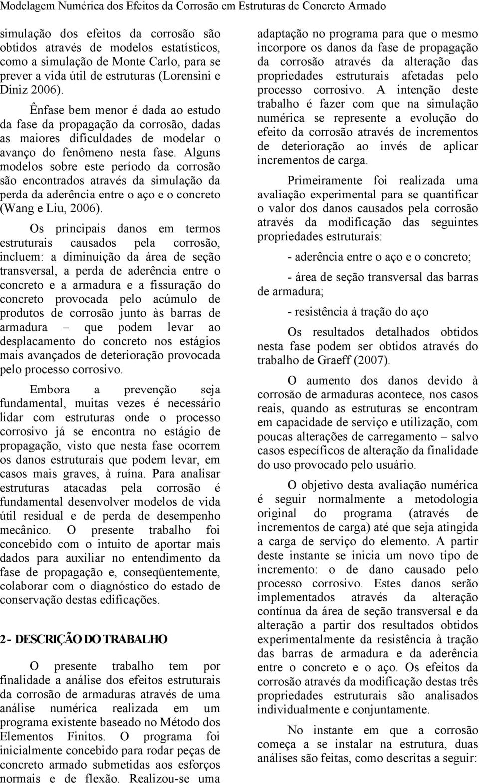 Ênfase bem menor é dada ao estudo da fase da propagação da corrosão, dadas as maiores dificuldades de modelar o avanço do fenômeno nesta fase.