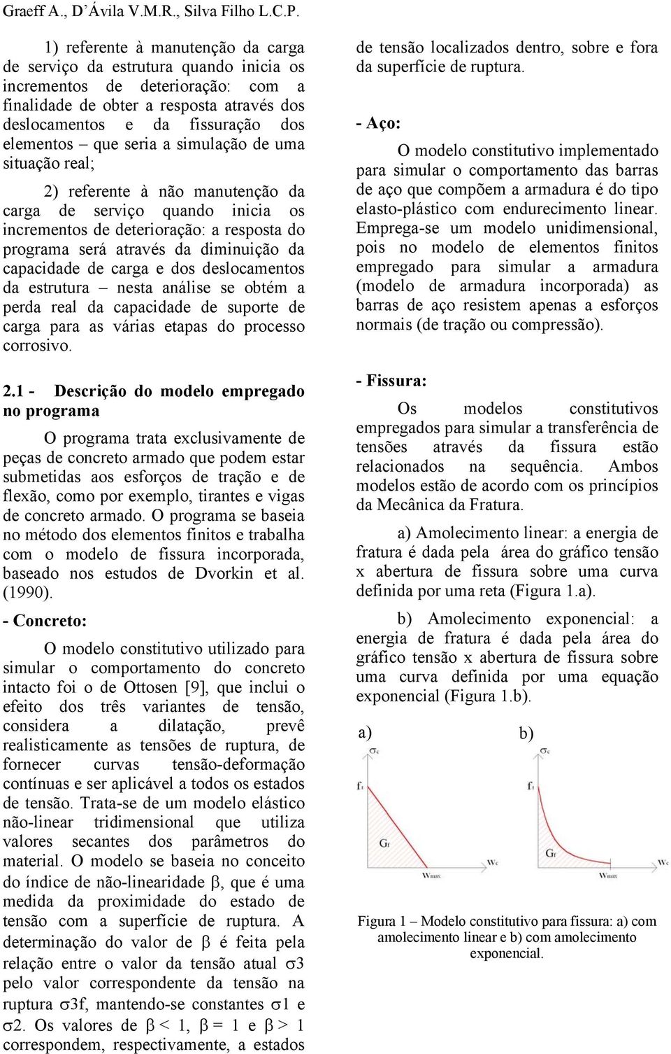 que seria a simulação de uma situação real; 2) referente à não manutenção da carga de serviço quando inicia os incrementos de deterioração: a resposta do programa será através da diminuição da