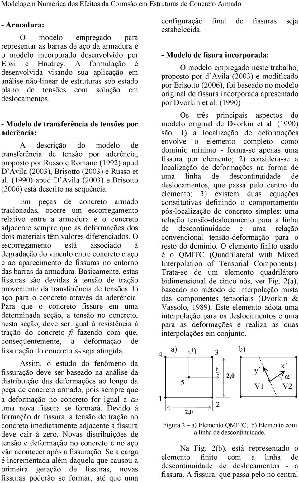 - Modelo de transferência de tensões por aderência: A descrição do modelo de transferência de tensão por aderência, proposto por Russo e Romano (1992) apud D Ávila (2003), Brisotto (2003) e Russo et