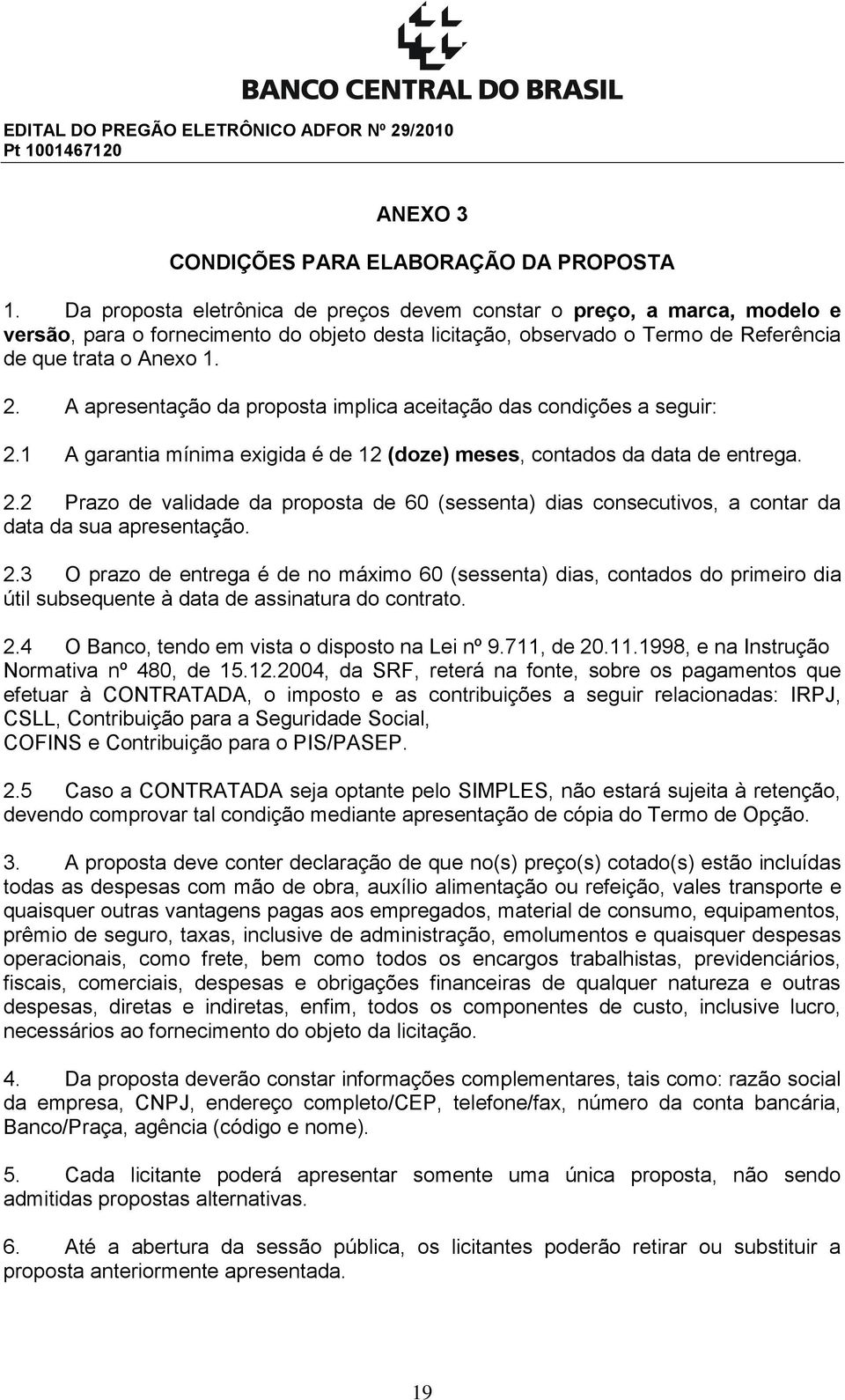 A apresentação da proposta implica aceitação das condições a seguir: 2.1 A garantia mínima exigida é de 12 (doze) meses, contados da data de entrega. 2.2 Prazo de validade da proposta de 60 (sessenta) dias consecutivos, a contar da data da sua apresentação.