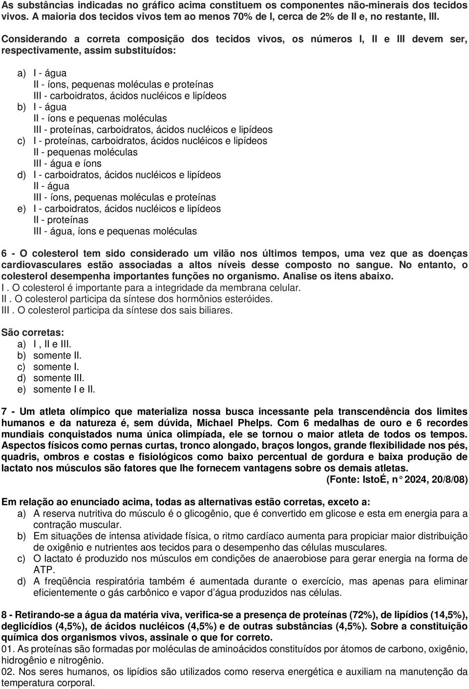 ácidos nucléicos e lipídeos b) I - água II - íons e pequenas moléculas III - proteínas, carboidratos, ácidos nucléicos e lipídeos c) I - proteínas, carboidratos, ácidos nucléicos e lipídeos II -