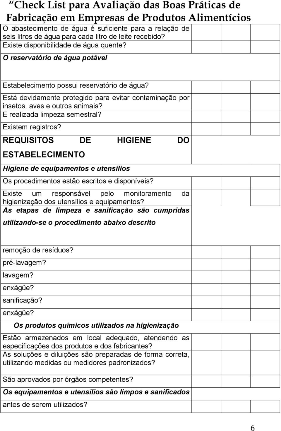 Existem registros? REQUISITOS DE HIGIENE DO ESTABELECIMENTO Higiene de equipamentos e utensílios Os procedimentos estão escritos e disponíveis?