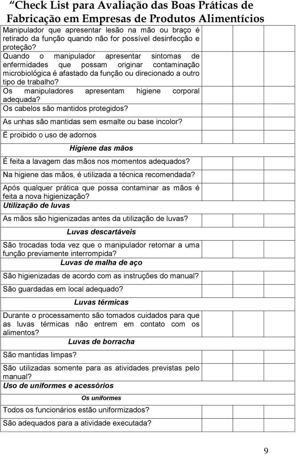 Os manipuladores apresentam higiene corporal adequada? Os cabelos são mantidos protegidos? As unhas são mantidas sem esmalte ou base incolor?