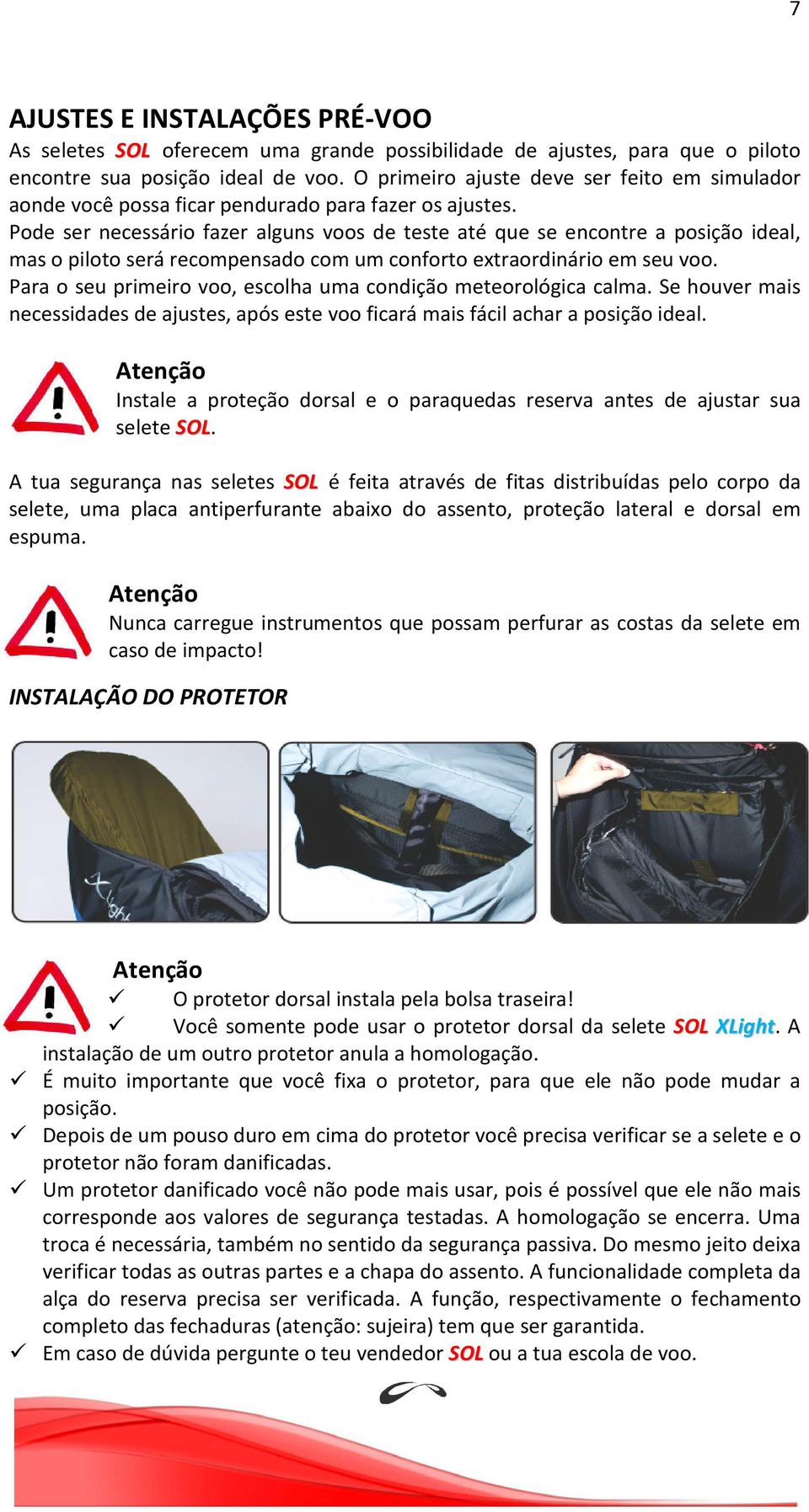 Pode ser necessário fazer alguns voos de teste até que se encontre a posição ideal, mas o piloto será recompensado com um conforto extraordinário em seu voo.