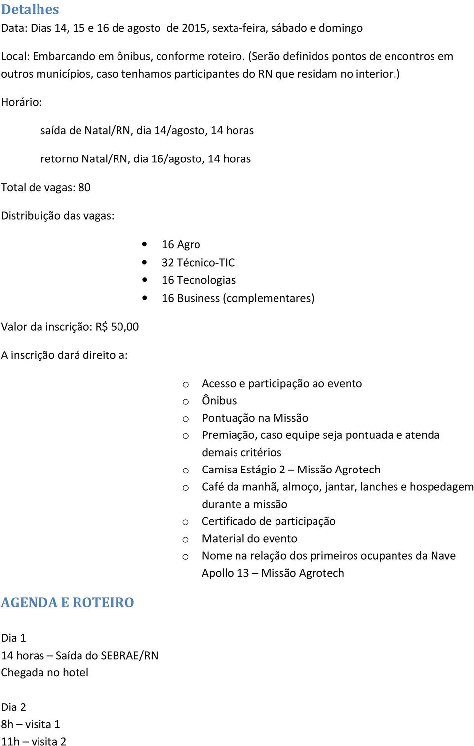 ) Hrári: saída de Natal/RN, dia 14/agst, 14 hras retrn Natal/RN, dia 16/agst, 14 hras Ttal de vagas: 80 Distribuiçã das vagas: Valr da inscriçã: R$ 50,00 A inscriçã dará direit a: 16 Agr 32