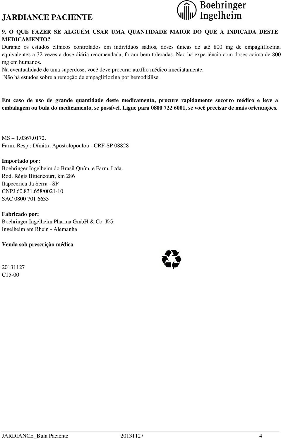 Não há experiência com doses acima de 800 mg em humanos. Na eventualidade de uma superdose, você deve procurar auxílio médico imediatamente.