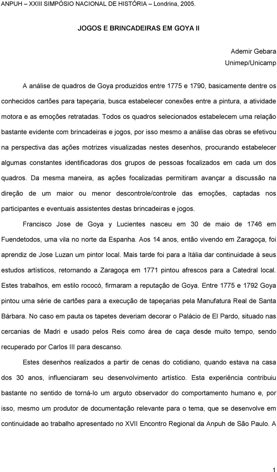 Todos os quadros selecionados estabelecem uma relação bastante evidente com brincadeiras e jogos, por isso mesmo a análise das obras se efetivou na perspectiva das ações motrizes visualizadas nestes