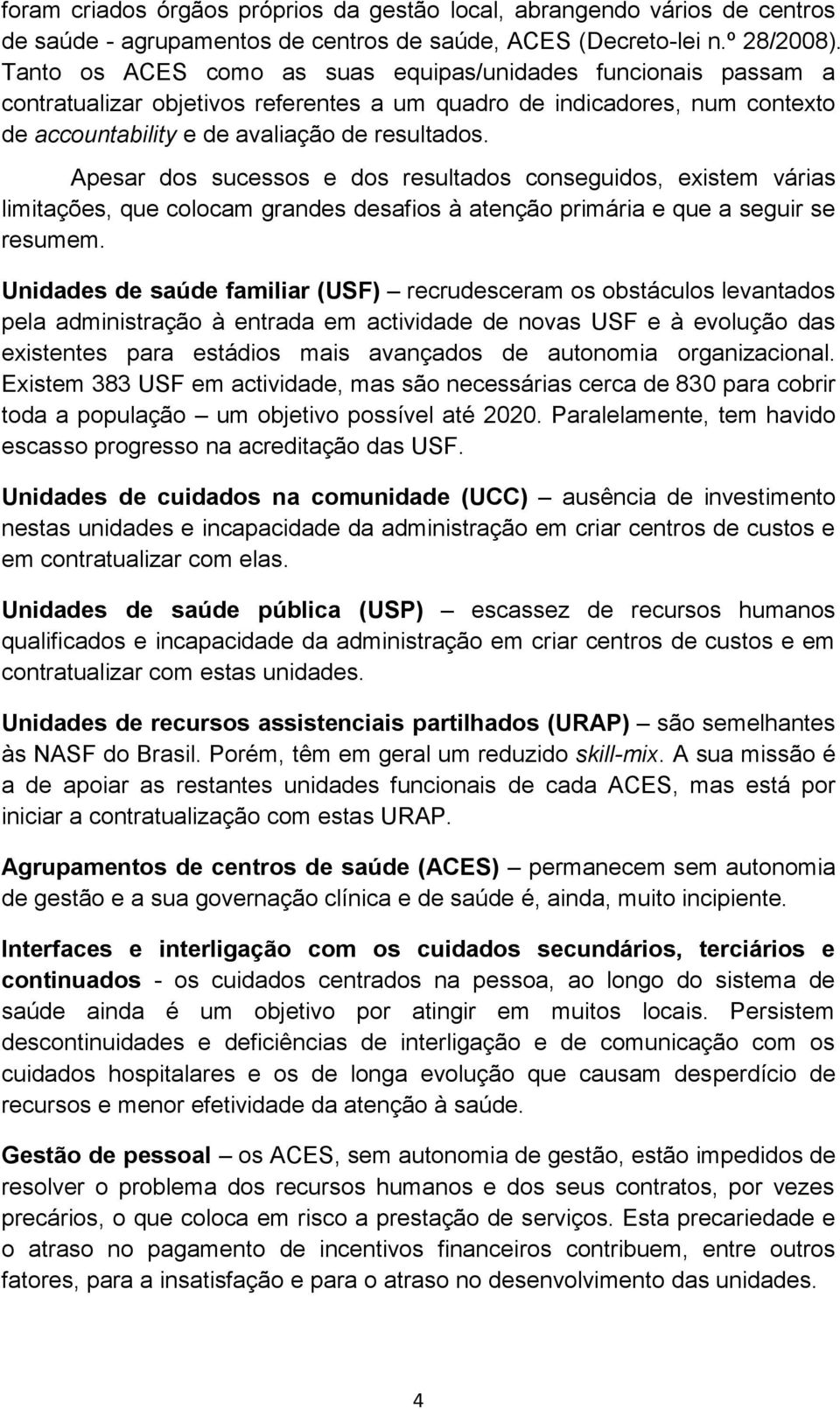 Apesar dos sucessos e dos resultados conseguidos, existem várias limitações, que colocam grandes desafios à atenção primária e que a seguir se resumem.