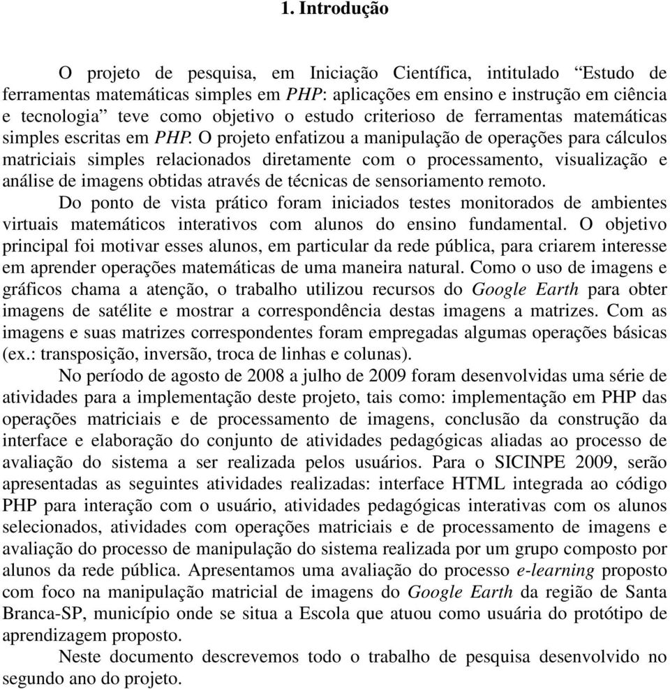 O projeto enfatizou a manipulação de operações para cálculos matriciais simples relacionados diretamente com o processamento, visualização e análise de imagens obtidas através de técnicas de