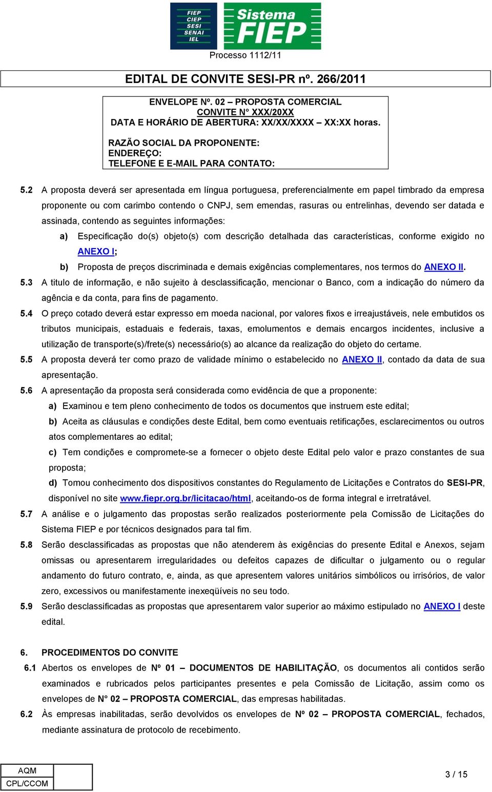 datada e assinada, contendo as seguintes informações: a) Especificação do(s) objeto(s) com descrição detalhada das características, conforme exigido no ANEXO I; b) Proposta de preços discriminada e