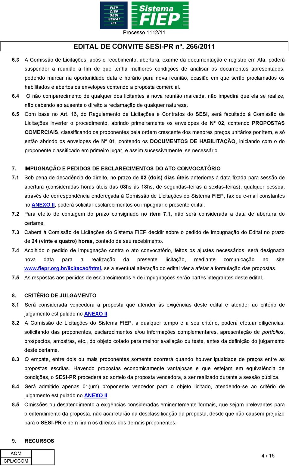 4 O não comparecimento de qualquer dos licitantes à nova reunião marcada, não impedirá que ela se realize, não cabendo ao ausente o direito a reclamação de qualquer natureza. 6.5 Com base no Art.