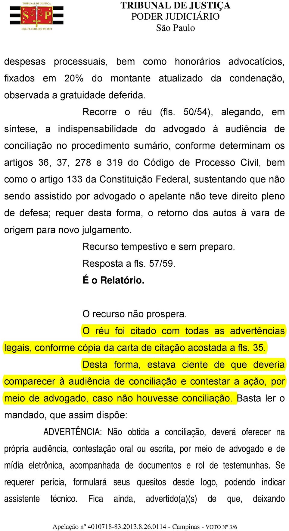 como o artigo 133 da Constituição Federal, sustentando que não sendo assistido por advogado o apelante não teve direito pleno de defesa; requer desta forma, o retorno dos autos à vara de origem para