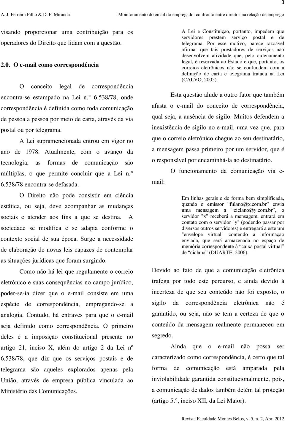 Atualmente, com o avanço da tecnologia, as formas de comunicação são múltiplas, o que permite concluir que a Lei n. 6.538/78 encontra-se defasada.