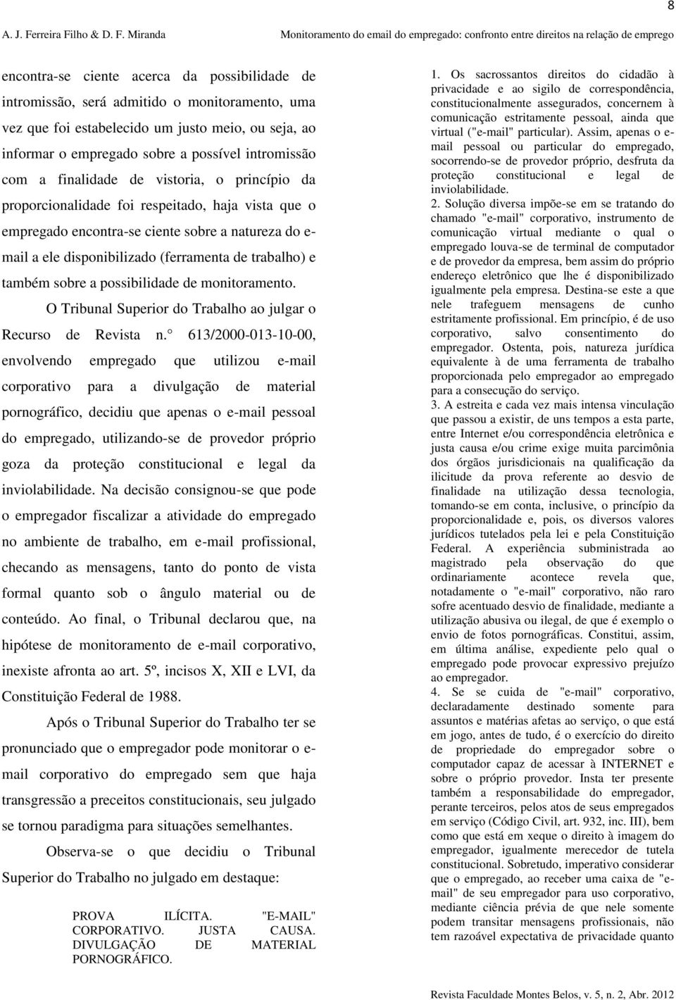 e também sobre a possibilidade de monitoramento. O Tribunal Superior do Trabalho ao julgar o Recurso de Revista n.