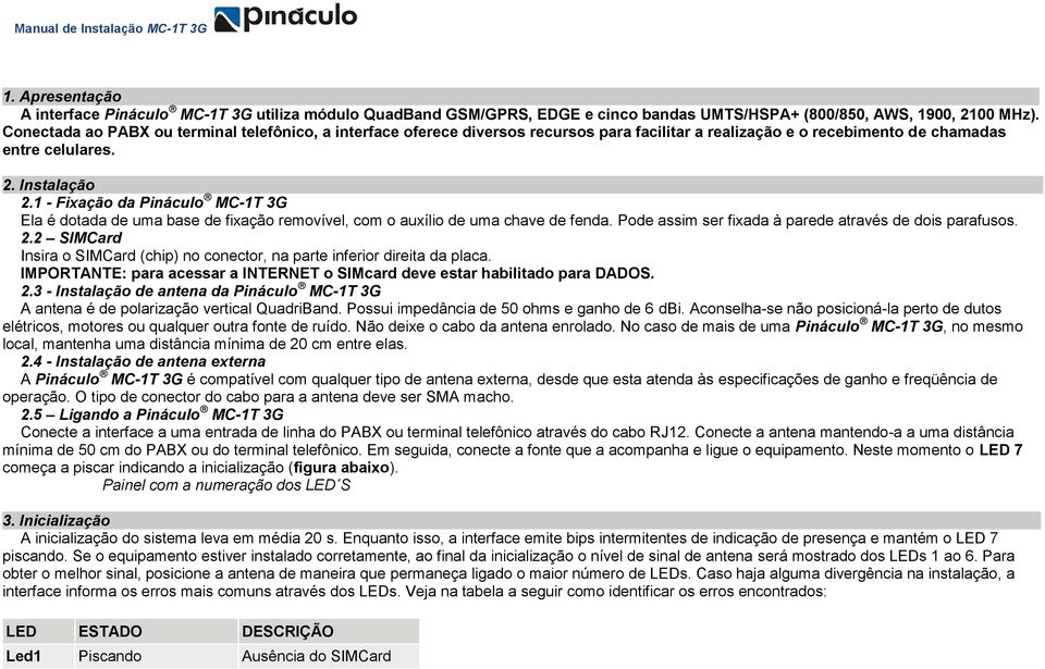 1 - Fixação da Pináculo MC-1T 3G Ela é dotada de uma base de fixação removível, com o auxílio de uma chave de fenda. Pode assim ser fixada à parede através de dois parafusos. 2.