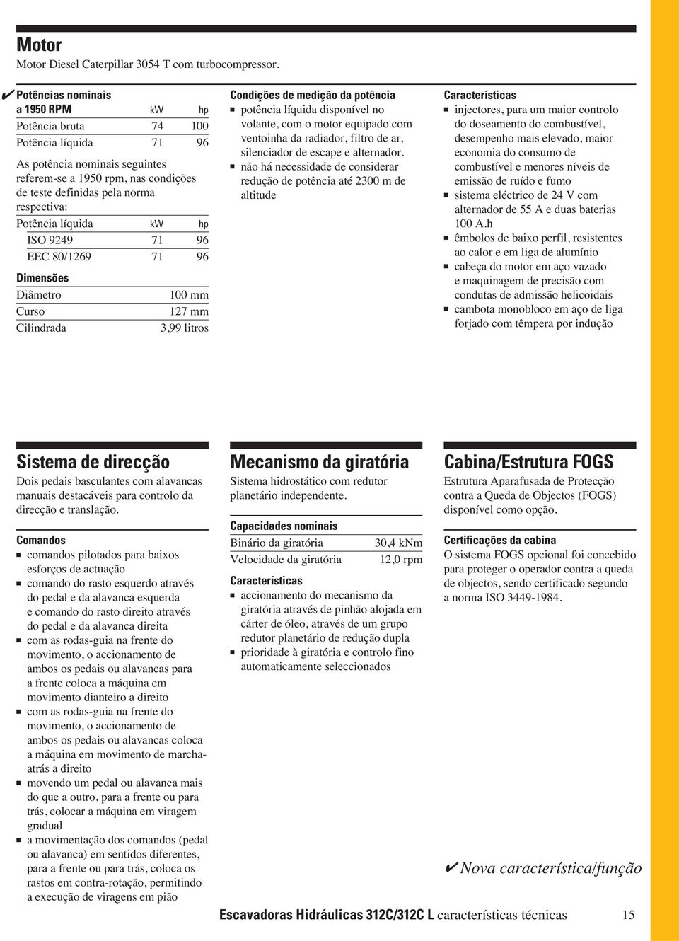 líquida kw hp ISO 9249 71 96 EEC 80/1269 71 96 Diensões Diâetro 100 Curso 127 Cilindrada 3,99 litros Condições de edição da potência potência líquida disponível no volante, co o otor equipado co