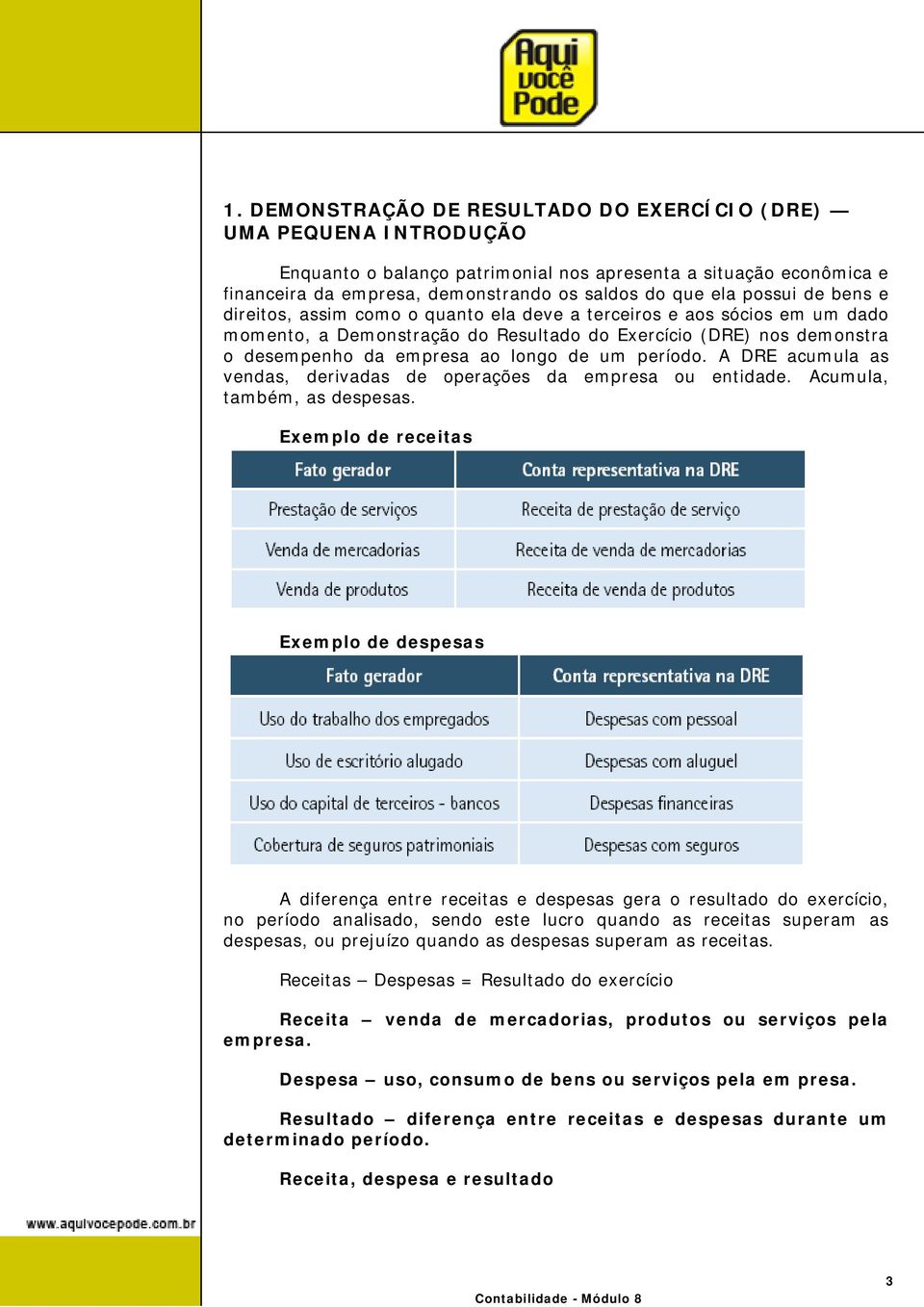 um período. A DRE acumula as vendas, derivadas de operações da empresa ou entidade. Acumula, também, as despesas.