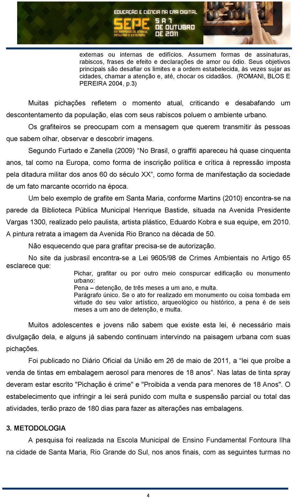 3) Muitas pichações refletem o momento atual, criticando e desabafando um descontentamento da população, elas com seus rabiscos poluem o ambiente urbano.