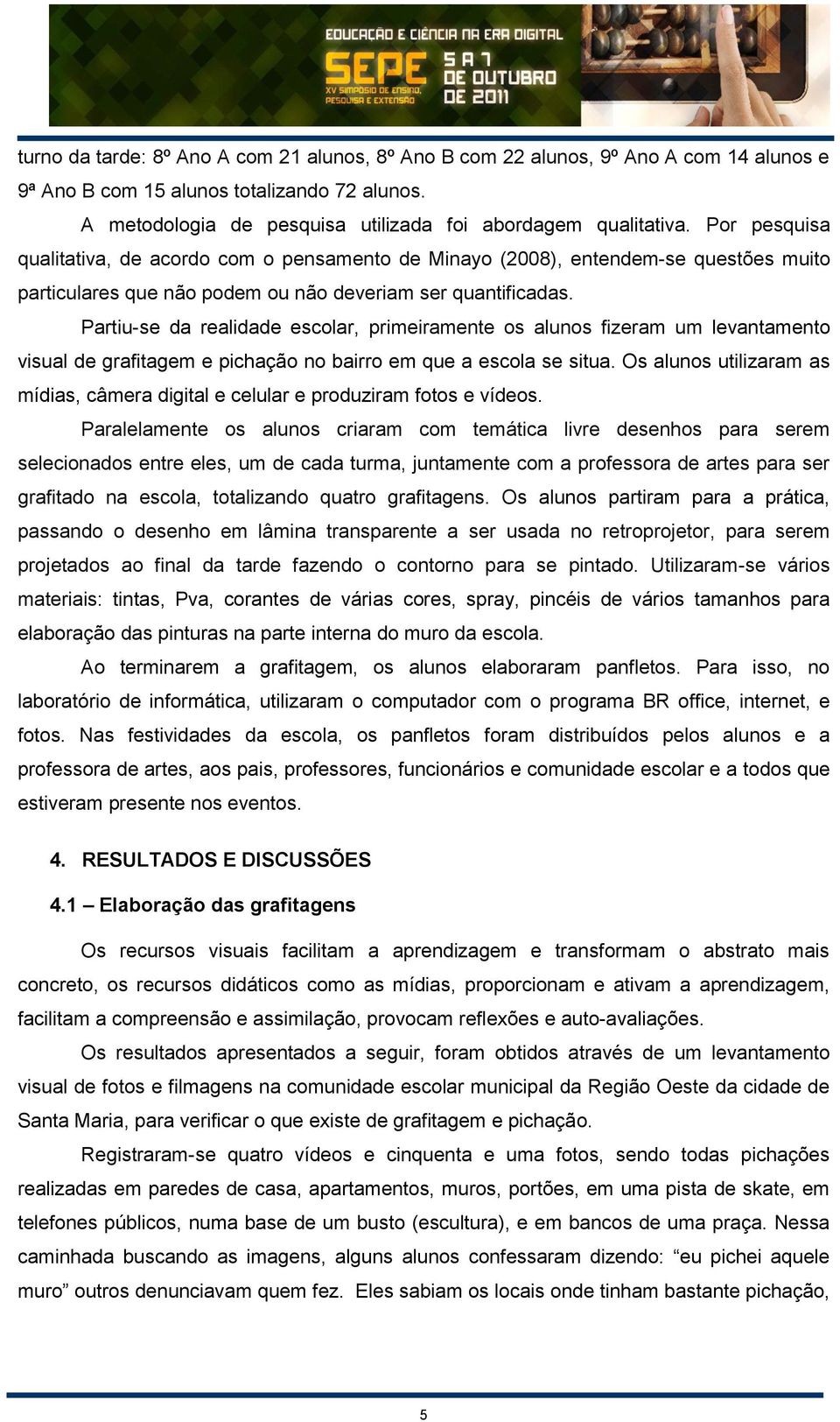 Partiu-se da realidade escolar, primeiramente os alunos fizeram um levantamento visual de grafitagem e pichação no bairro em que a escola se situa.