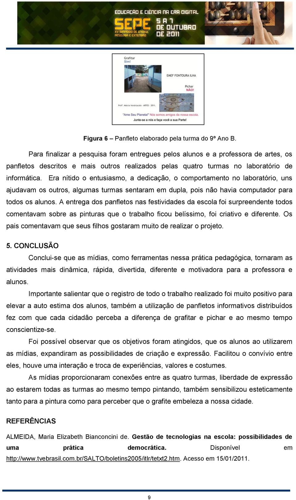 Era nítido o entusiasmo, a dedicação, o comportamento no laboratório, uns ajudavam os outros, algumas turmas sentaram em dupla, pois não havia computador para todos os alunos.