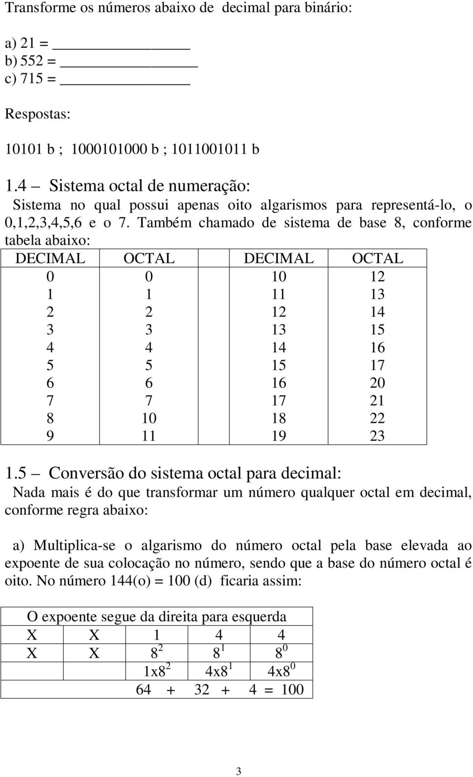 Também chamado de sistema de base 8, conforme tabela abaixo: DECIML OCTL DECIML OCTL 2 3 4 5 6 7 8 9 2 3 4 5 6 7 2 3 4 5 6 7 8 9 2 3 4 5 6 7 2 2 22 23.