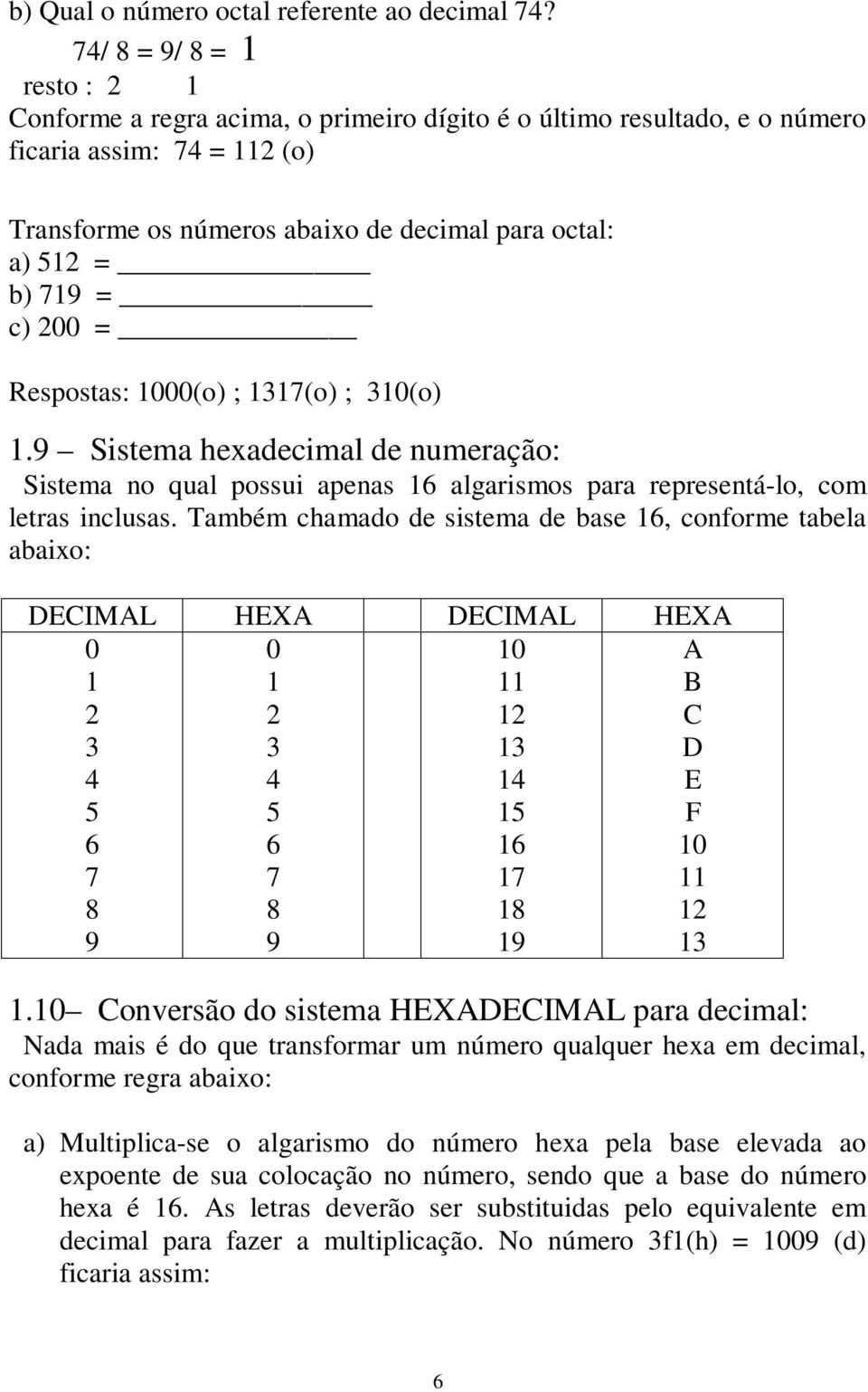 = Respostas: (o) ; 37(o) ; 3(o).9 Sistema hexadecimal de numeração: Sistema no qual possui apenas 6 algarismos para representá-lo, com letras inclusas.