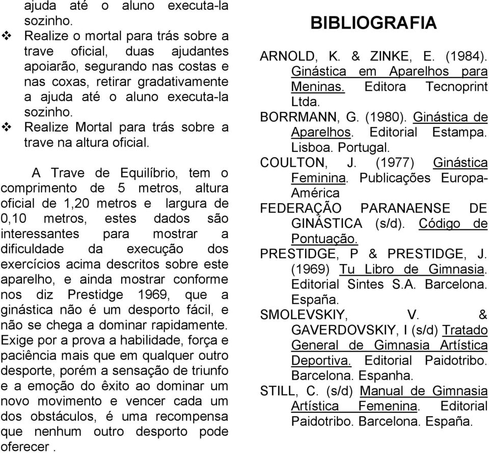 descritos sobre este aparelho, e ainda mostrar conforme nos diz Prestidge 1969, que a ginástica não é um desporto fácil, e não se chega a dominar rapidamente.