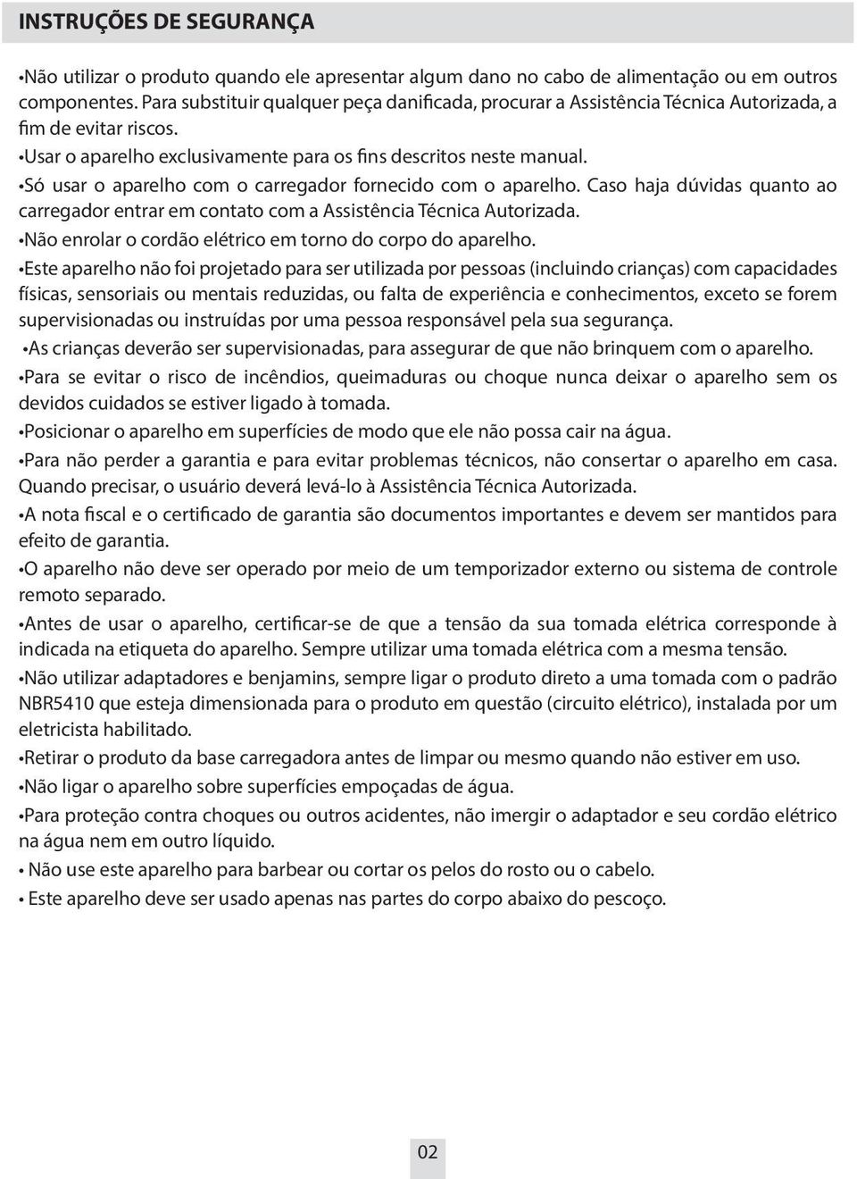 Só usar o aparelho com o carregador fornecido com o aparelho. Caso haja dúvidas quanto ao carregador entrar em contato com a Assistência Técnica Autorizada.