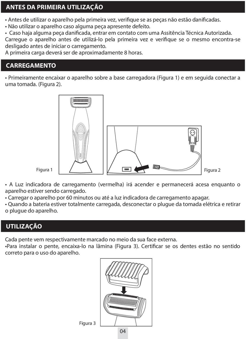 Carregue o aparelho antes de utilizá-lo pela primeira vez e verifique se o mesmo encontra-se desligado antes de iniciar o carregamento. A primeira carga deverá ser de aproximadamente 8 horas.