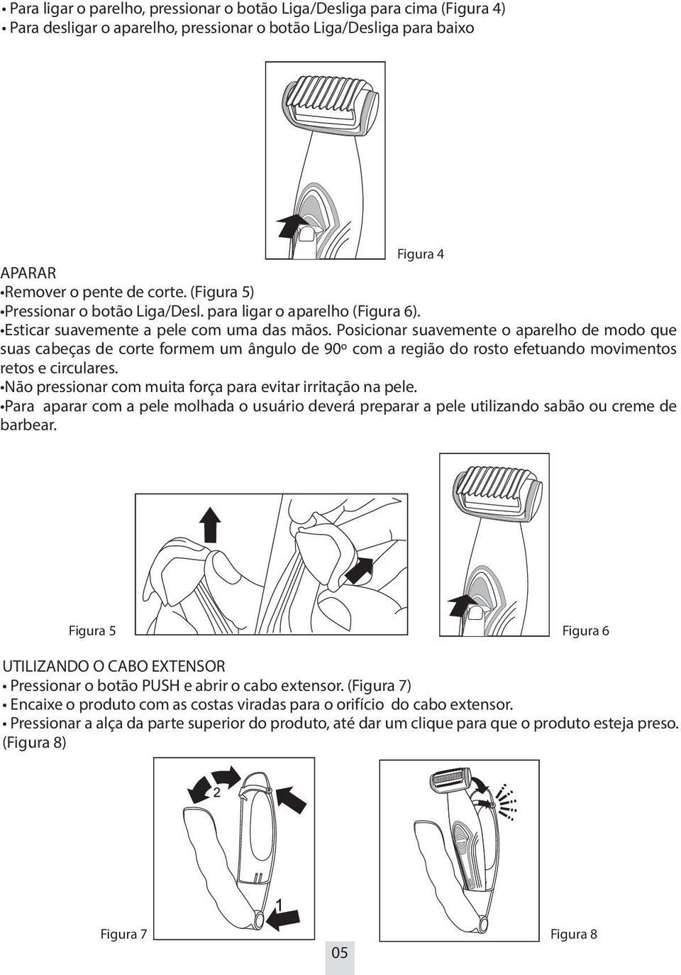 Posicionar suavemente o aparelho de modo que suas cabeças de corte formem um ângulo de 90º com a região do rosto efetuando movimentos retos e circulares.