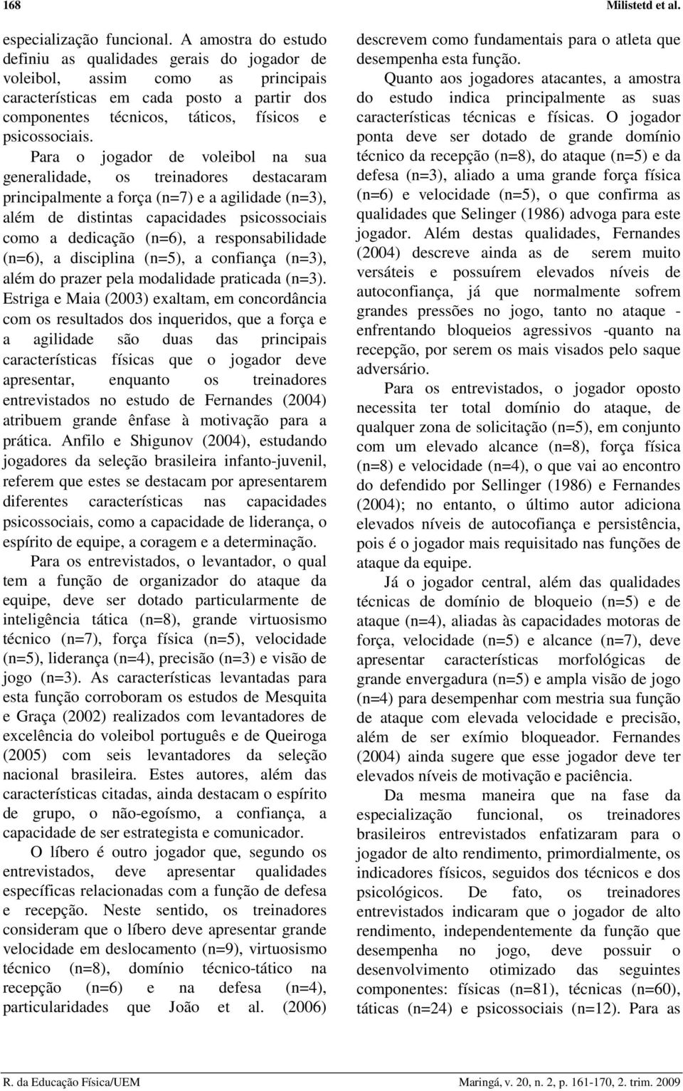 Para o jogador de voleibol na sua generalidade, os treinadores destacaram principalmente a força (n=7) e a agilidade (n=3), além de distintas capacidades psicossociais como a dedicação (n=6), a