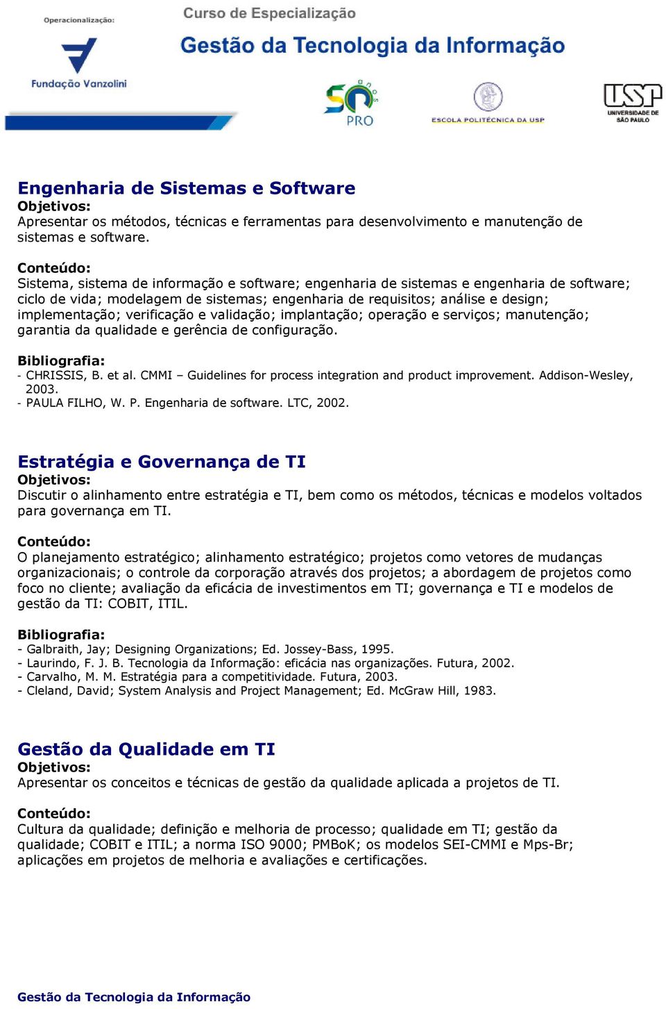 verificação e validação; implantação; operação e serviços; manutenção; garantia da qualidade e gerência de configuração. - CHRISSIS, B. et al.