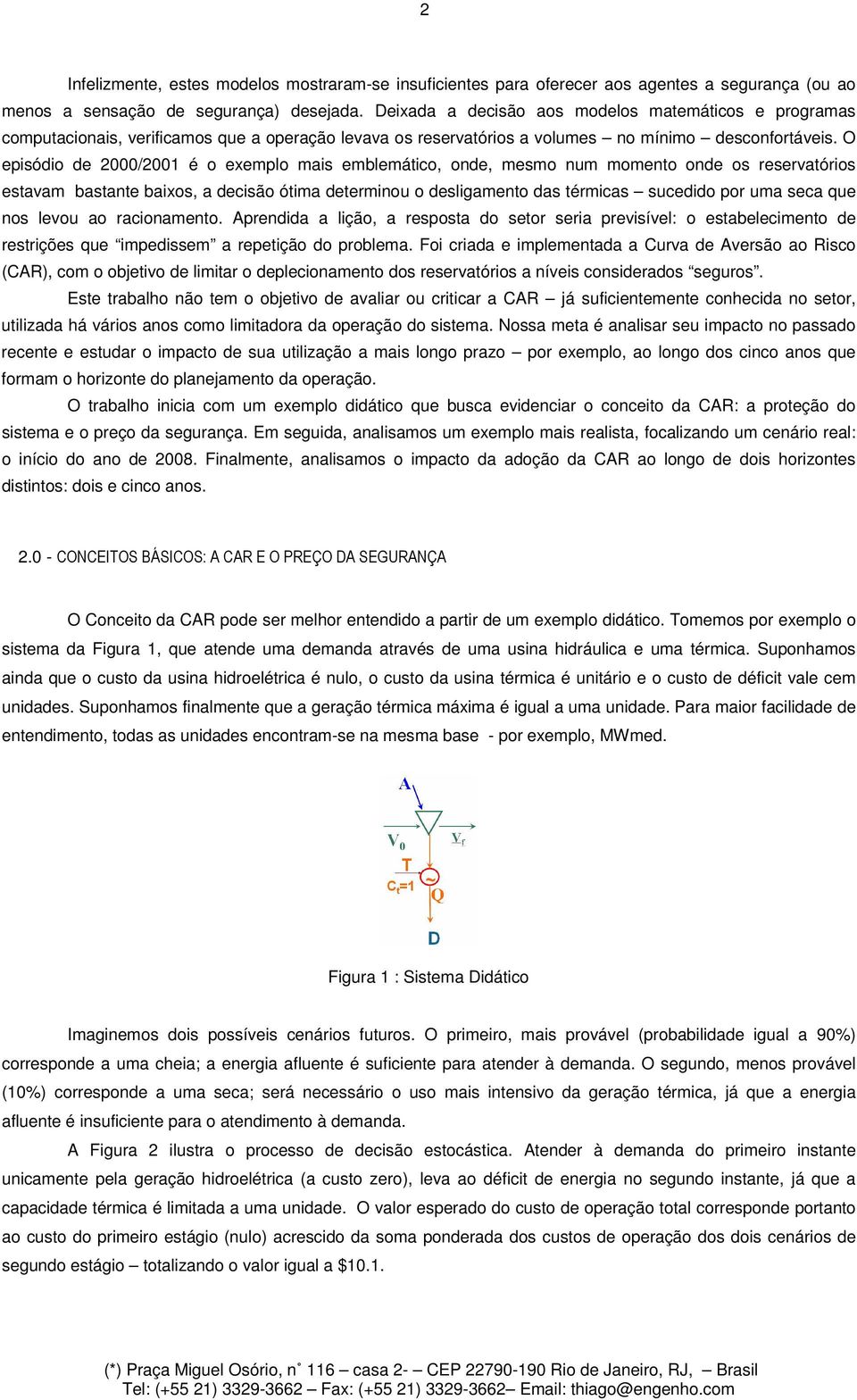 O episódio de 2000/2001 é o exemplo mais emblemático, onde, mesmo num momento onde os reservatórios estavam bastante baixos, a decisão ótima determinou o desligamento das térmicas sucedido por uma