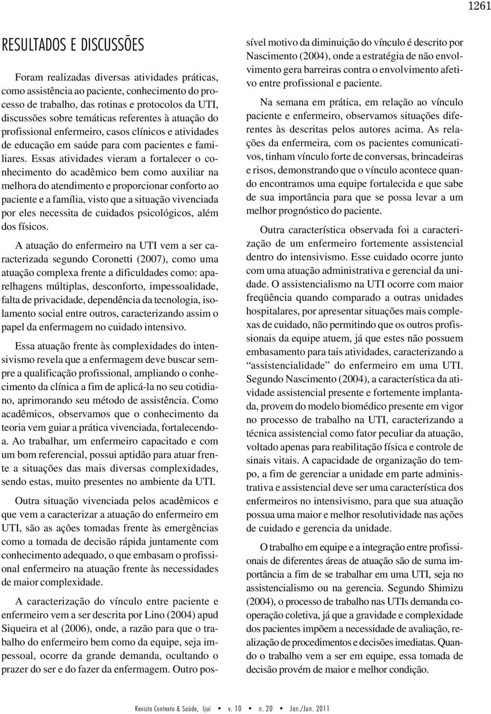 Essas atividades vieram a fortalecer o conhecimento do acadêmico bem como auxiliar na melhora do atendimento e proporcionar conforto ao paciente e a família, visto que a situação vivenciada por eles