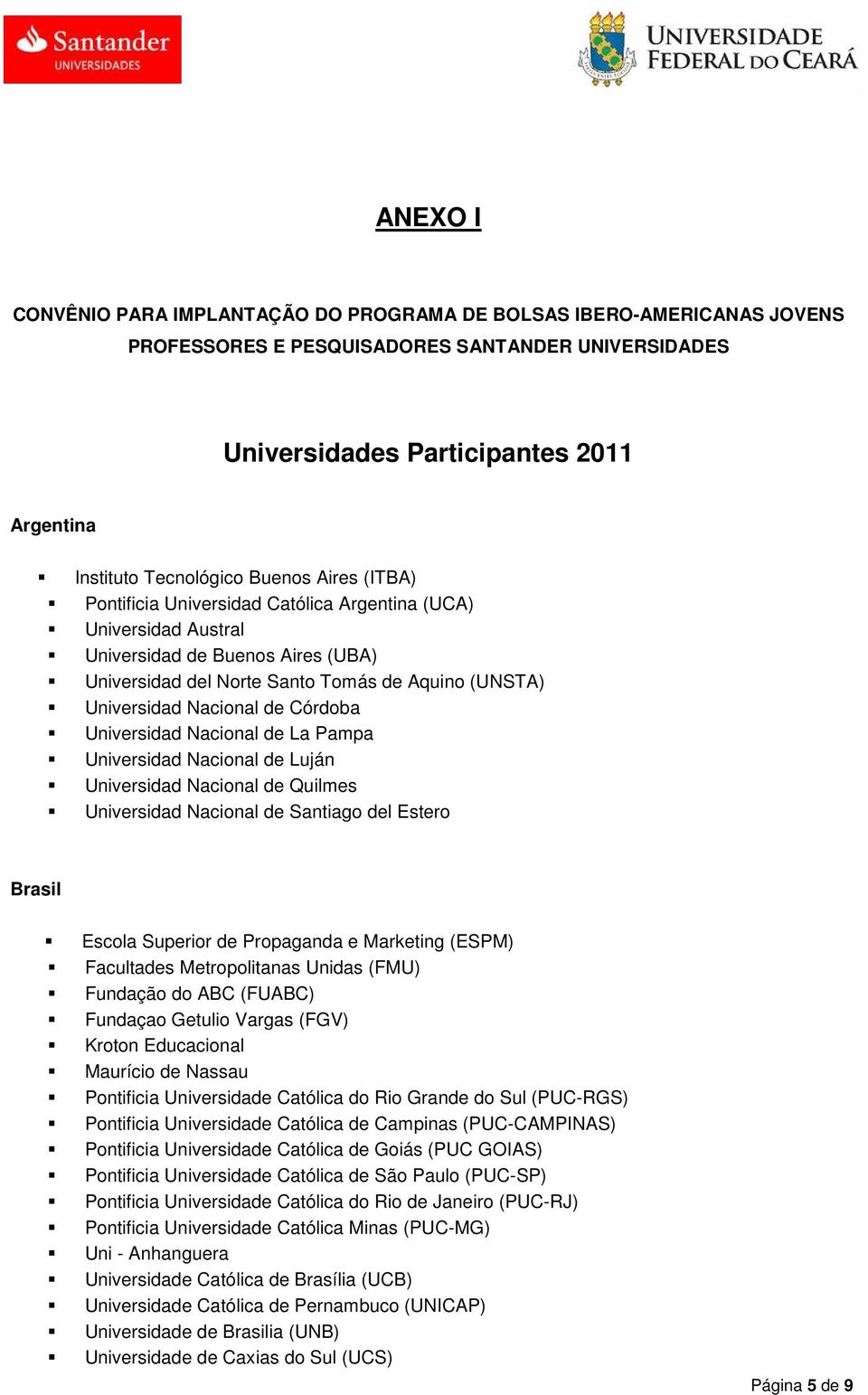 Córdoba Universidad Nacional de La Pampa Universidad Nacional de Luján Universidad Nacional de Quilmes Universidad Nacional de Santiago del Estero Brasil Escola Superior de Propaganda e Marketing