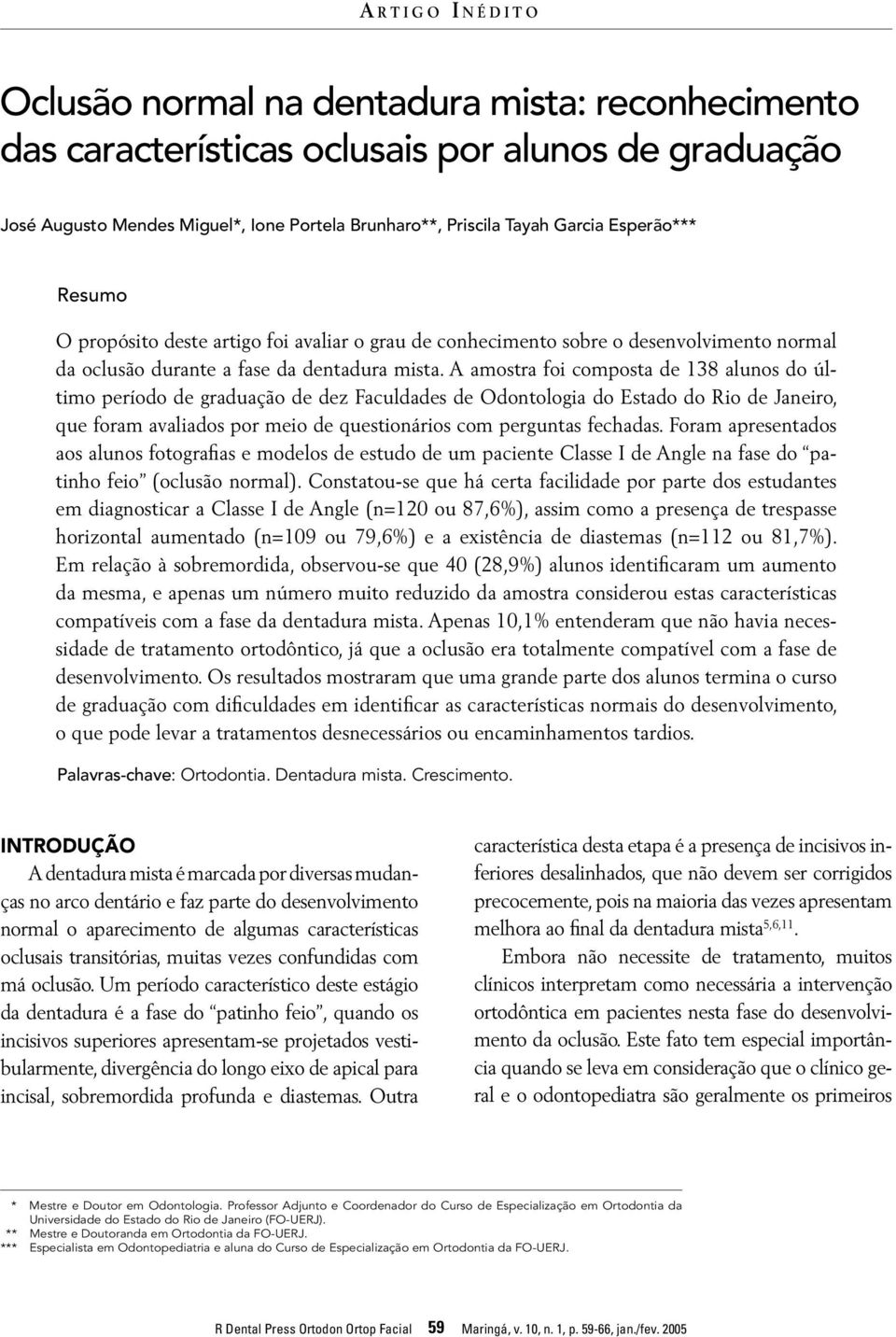 A amostra foi composta de 138 alunos do último período de graduação de dez Faculdades de Odontologia do Estado do Rio de Janeiro, que foram avaliados por meio de questionários com perguntas fechadas.