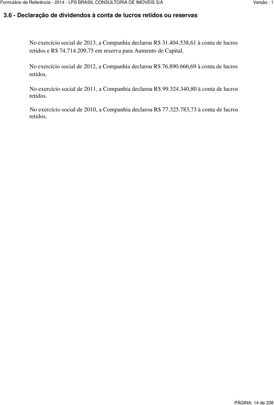 No exercício social de 2012, a Companhia declarou R$ 76.890.666,69 à conta de lucros retidos.