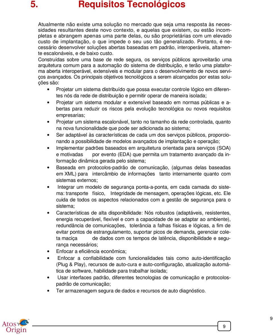 Prtant, é necessári desenvlver sluções abertas baseadas em padrã, interperáveis, altamente escalnáveis, e de baix cust.