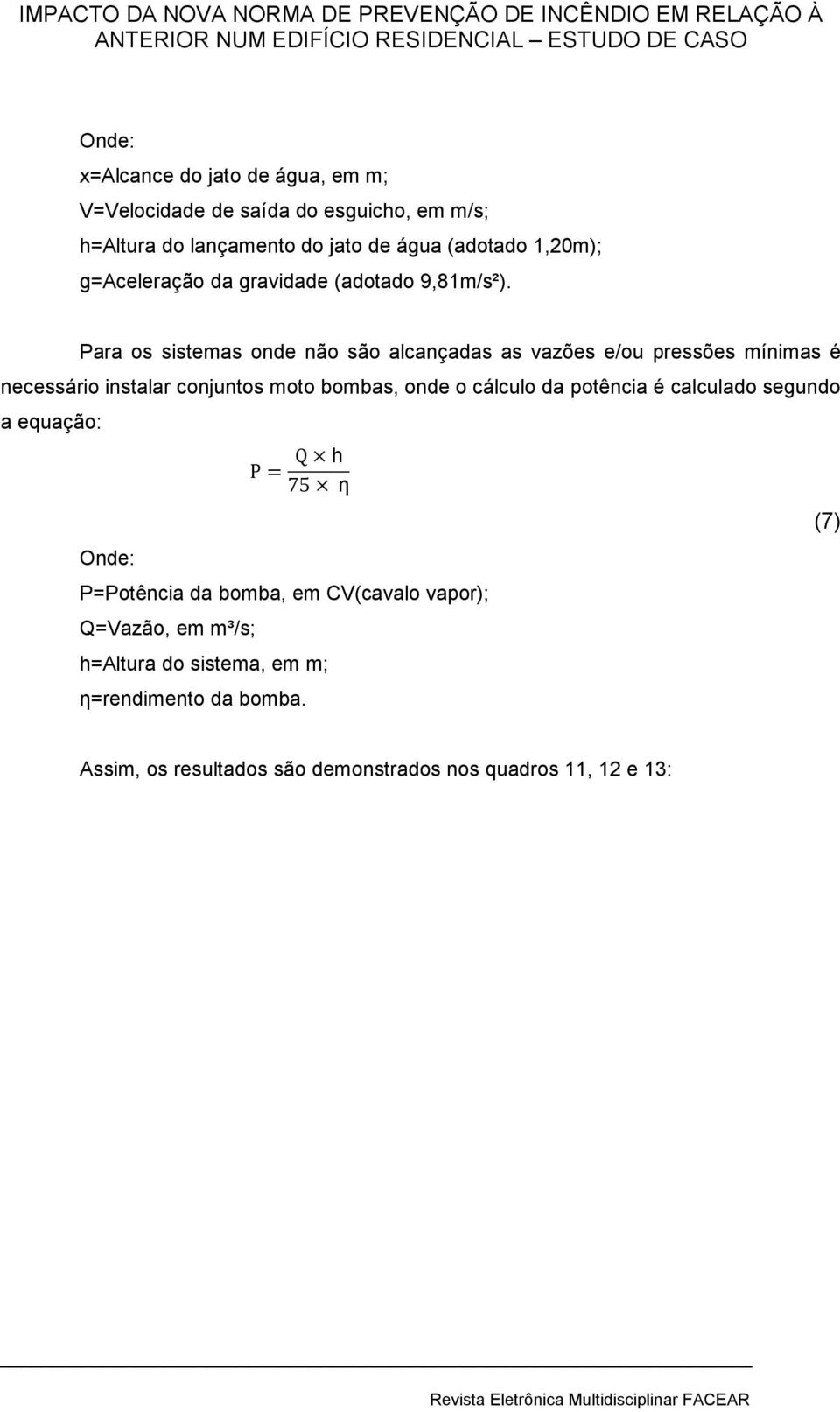 Para os sistemas onde não são alcançadas as vazões e/ou pressões mínimas é necessário instalar conjuntos moto bombas, onde o cálculo da