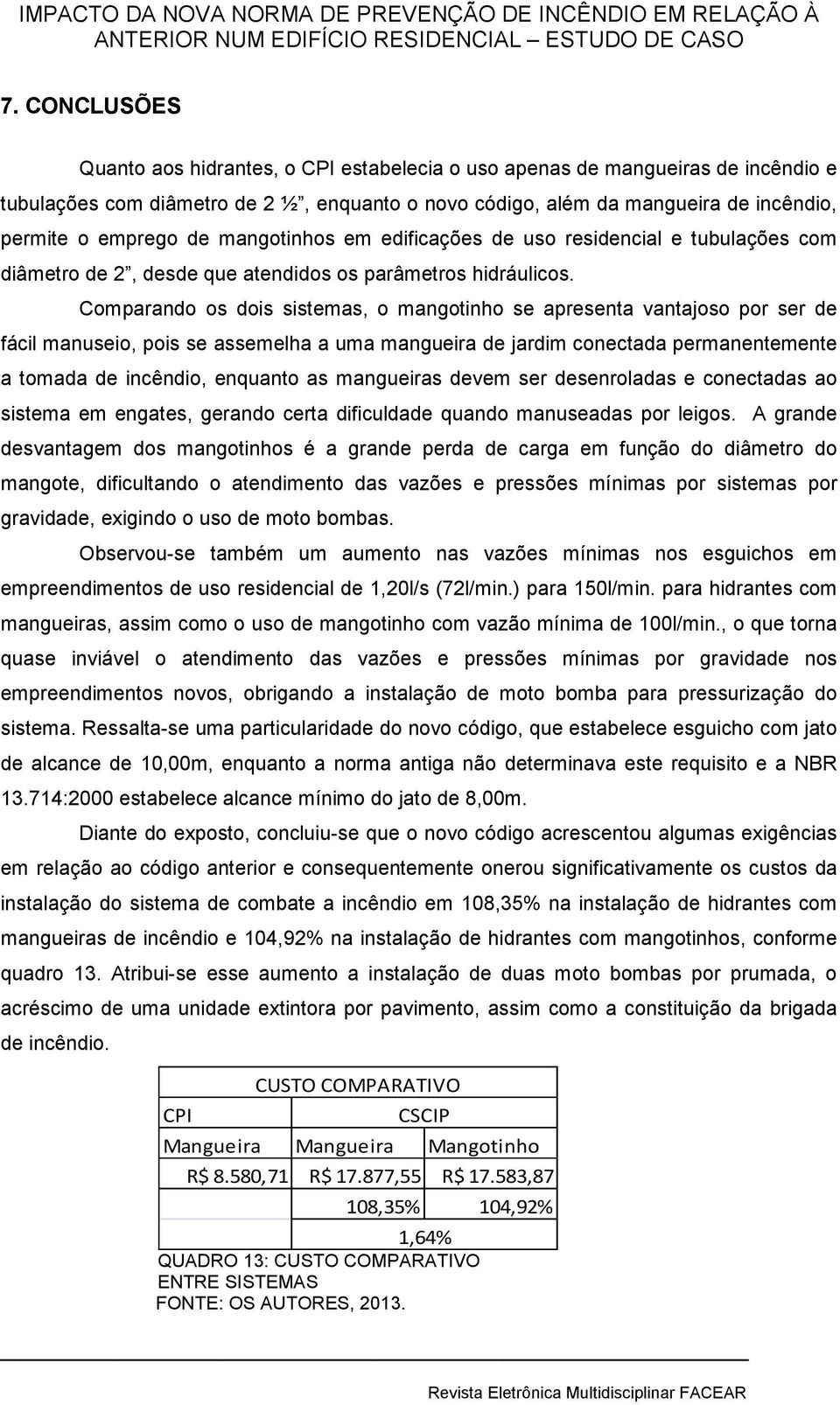 Comparando os dois sistemas, o mangotinho se apresenta vantajoso por ser de fácil manuseio, pois se assemelha a uma mangueira de jardim conectada permanentemente a tomada de incêndio, enquanto as