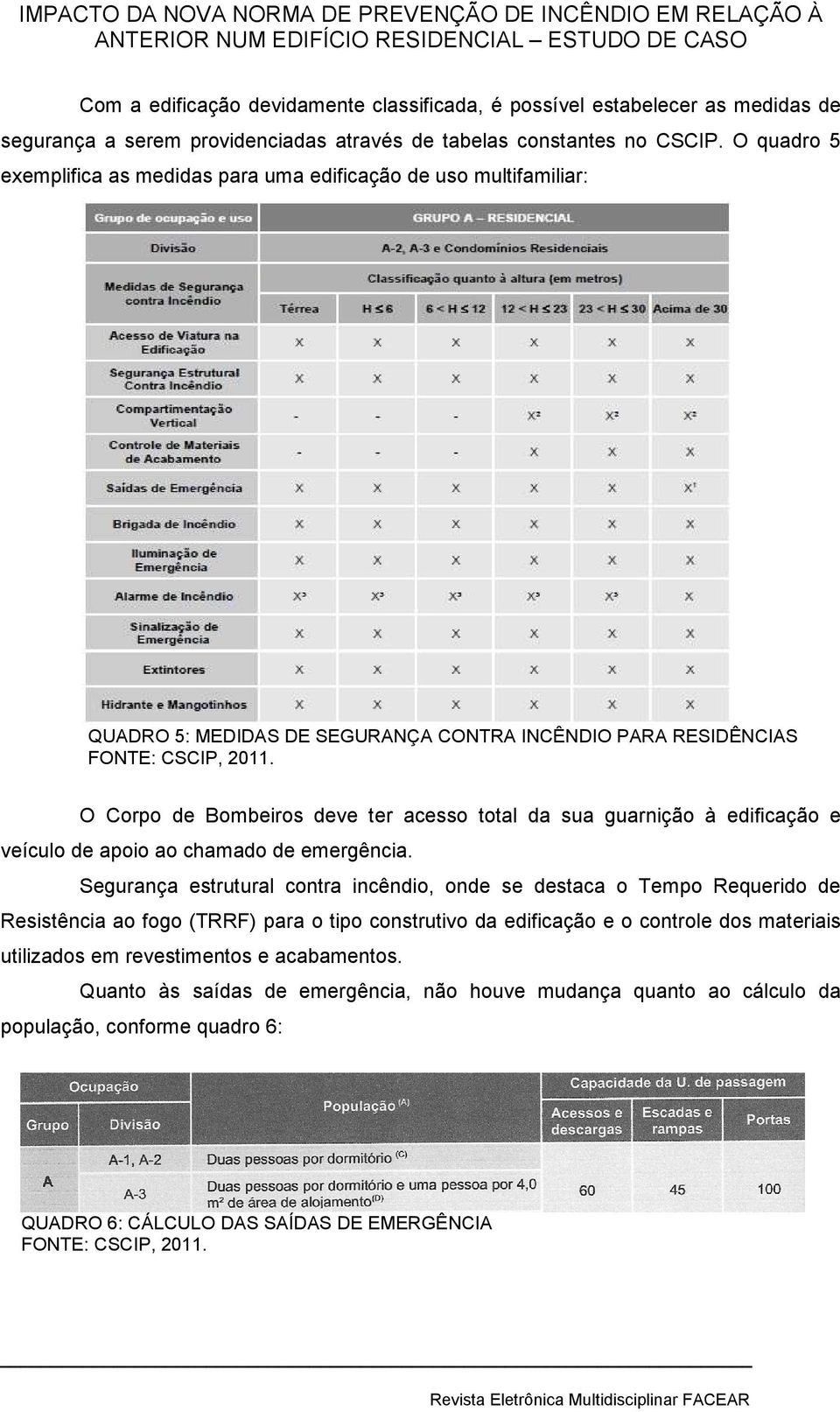 O Corpo de Bombeiros deve ter acesso total da sua guarnição à edificação e veículo de apoio ao chamado de emergência.